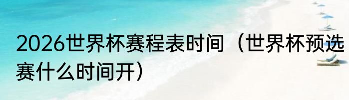 2026世界杯赛程表时间（世界杯预选赛什么时间开）