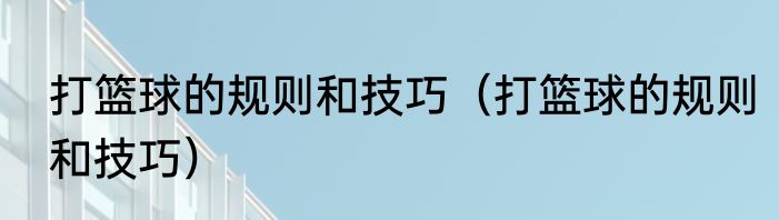 打篮球的规则和技巧（打篮球的规则和技巧）
