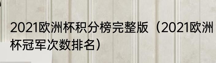 2021欧洲杯积分榜完整版（2021欧洲杯冠军次数排名）
