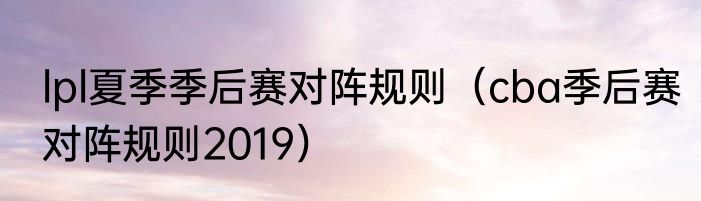 lpl夏季季后赛对阵规则（cba季后赛对阵规则2019）