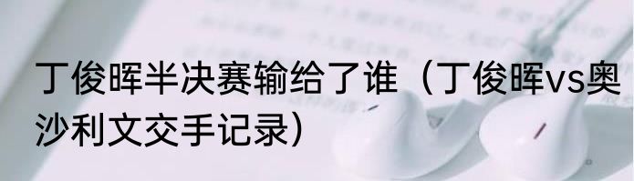 丁俊晖半决赛输给了谁（丁俊晖vs奥沙利文交手记录）