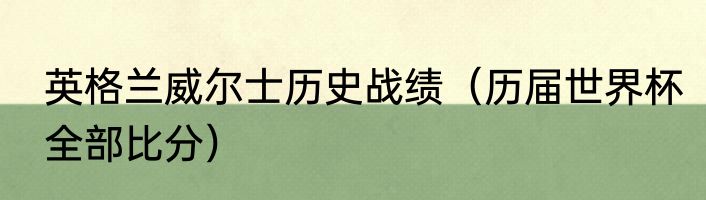 英格兰威尔士历史战绩（历届世界杯全部比分）