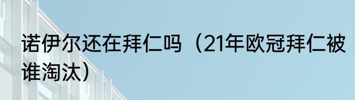 诺伊尔还在拜仁吗（21年欧冠拜仁被谁淘汰）