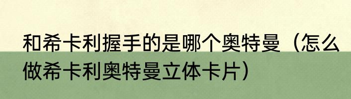 和希卡利握手的是哪个奥特曼（怎么做希卡利奥特曼立体卡片）