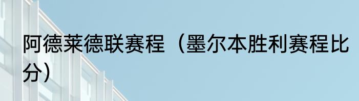 阿德莱德联赛程（墨尔本胜利赛程比分）