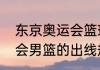 东京奥运会篮球比赛时间规则（奥运会男篮的出线规则是怎样呢）