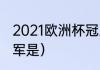 2021欧洲杯冠亚季军（21年欧洲杯冠军是）