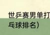 世乒赛男单打几局（世界男子单打乒乓球排名）