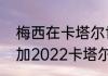 梅西在卡塔尔世界杯的表现（梅西参加2022卡塔尔世界杯吗）