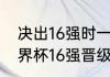 决出16强时一共举行了几场比赛（世界杯16强晋级规则详细讲解）
