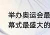举办奥运会最成功的国家（奥运会开幕式最盛大的是哪个国家）