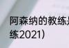 阿森纳的教练是谁（阿森纳现任主教练2021）