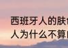西班牙人的肤色是什么颜色（西班牙人为什么不算白人）