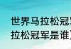 世界马拉松冠军奖金多少（大运会马拉松冠军是谁）