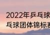 2022年乒乓球比赛都有哪些（世界乒乓球团体锦标赛）