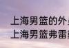 上海男篮的外员弗雷戴德是哪国的（上海男篮弗雷戴特哪国人）