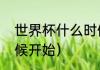 世界杯什么时候开始（世界杯什么时候开始）