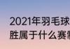 2021年羽毛球比赛几局几胜（三局两胜属于什么赛制）