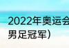 2022年奥运会男足冠军（21年奥运会男足冠军）