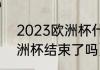 2023欧洲杯什么时候结束（2021欧洲杯结束了吗）