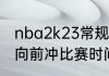 nba2k23常规赛怎么开始（男生女生向前冲比赛时间）
