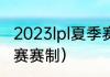 2023lpl夏季赛赛程及规则（LPL夏季赛赛制）