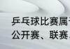 乒乓球比赛属于竞技比赛吗（乒乓球公开赛、联赛、锦标赛是什么意思）