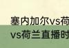 塞内加尔vs荷兰比分结果（塞内加尔vs荷兰直播时间改了吗）