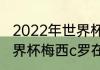 2022年世界杯梅西还会再出场吗（世界杯梅西c罗在什么队）