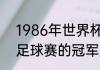 1986年世界杯冠军（1986年世界杯足球赛的冠军是哪一只队伍）