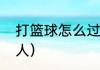 打篮球怎么过人（打篮球怎么带球过人）