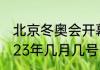 北京冬奥会开幕闭幕时间（残奥会2023年几月几号闭幕）