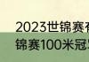 2023世锦赛有哪些项目（2021年世锦赛100米冠军）