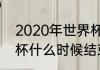 2020年世界杯结束哪天（2020世界杯什么时候结束）
