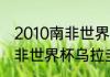 2010南非世界杯前8强名单（2010南非世界杯乌拉圭第几）