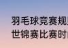 羽毛球竞赛规则2020（2021羽毛球世锦赛比赛时间）