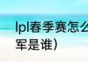 lpl春季赛怎么算冠军（s13春季赛冠军是谁）