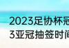 2023足协杯冠军能参加亚冠么（2023亚冠抽签时间）