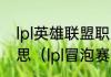 lpl英雄联盟职业联赛冒泡赛是什么意思（lpl冒泡赛资格赛是什么）