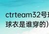ctrteam32号球衣是谁穿的（32号篮球衣是谁穿的）