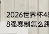 2026世界杯48强比赛规则（世界杯48强赛制怎么踢）