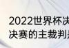 2022世界杯决赛主裁判是谁（世界杯决赛的主裁判是谁）