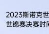 2023斯诺克世锦赛决赛时间（斯诺克世锦赛决赛时间）