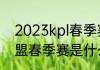 2023kpl春季赛第三轮规则（英雄联盟春季赛是什么意思）