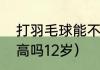 打羽毛球能不能长高（打羽毛球能长高吗12岁）