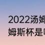 2022汤姆斯杯冠军是谁（尤伯杯和汤姆斯杯是哪项体育竞赛）