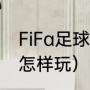 FiFa足球世界怎样玩（FiFa足球世界怎样玩）