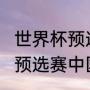 世界杯预选赛全部赛程（2022世界杯预选赛中国队赛程）