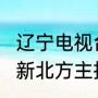 辽宁电视台新北方有没有重播（2020新北方主持人）