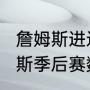詹姆斯进过几次季后赛（2020年詹姆斯季后赛数据统计）